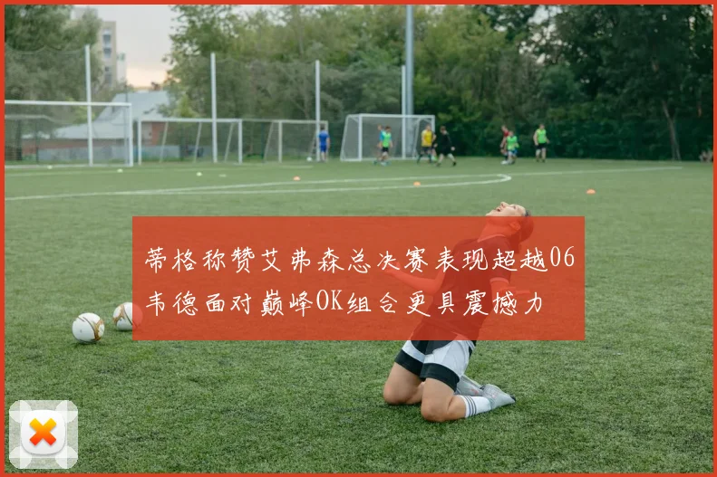 蒂格称赞艾弗森总决赛表现超越06韦德面对巅峰OK组合更具震撼力