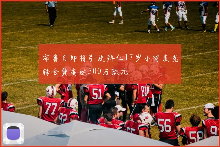 布鲁日即将引进拜仁17岁小将麦克转会费高达500万欧元
