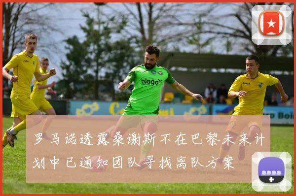 罗马诺透露桑谢斯不在巴黎未来计划中已通知团队寻找离队方案