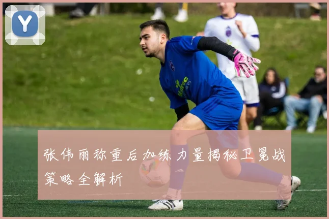 张伟丽称重后加练力量揭秘卫冕战策略全解析