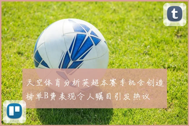 天空体育分析英超本赛季机会创造榜单B费表现令人瞩目引发热议