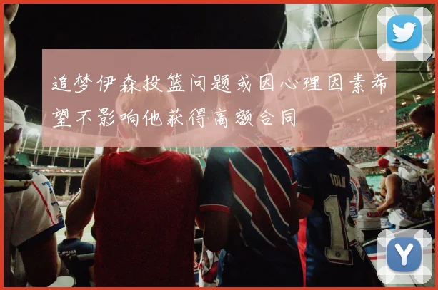追梦伊森投篮问题或因心理因素希望不影响他获得高额合同