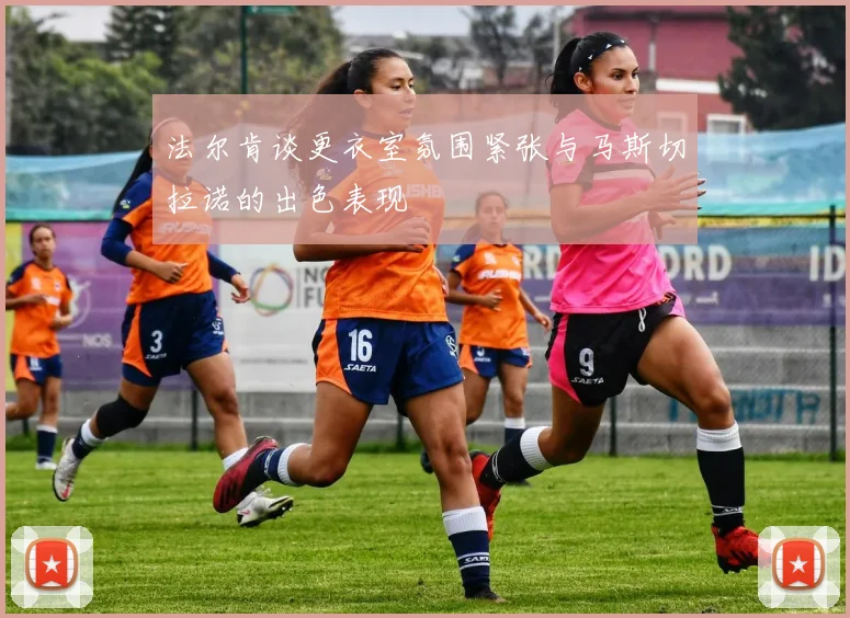 法尔肯谈更衣室氛围紧张与马斯切拉诺的出色表现